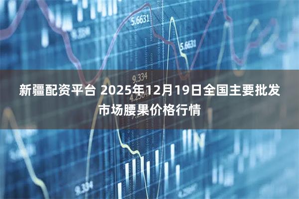 新疆配资平台 2025年12月19日全国主要批发市场腰果价格行情