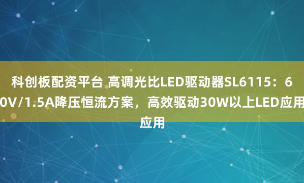 科创板配资平台 高调光比LED驱动器SL6115：60V/1.5A降压恒流方案，高效驱动30W以上LED应用