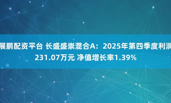 展鹏配资平台 长盛盛崇混合A：2025年第四季度利润231.07万元 净值增长率1.39%