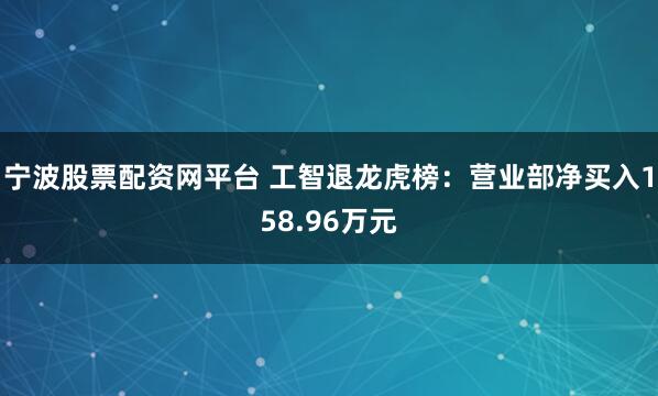 宁波股票配资网平台 工智退龙虎榜:营业部净买入158.96万元