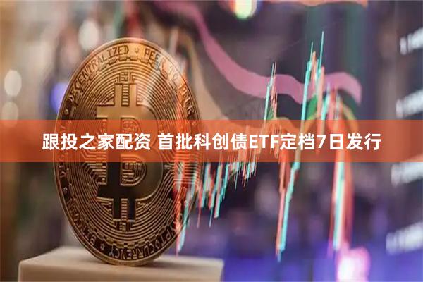 跟投之家配资 首批科创债ETF定档7日发行