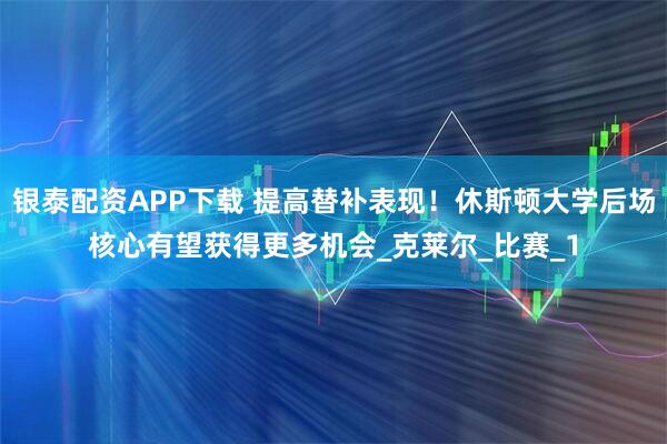 银泰配资APP下载 提高替补表现！休斯顿大学后场核心有望获得更多机会_克莱尔_比赛_1