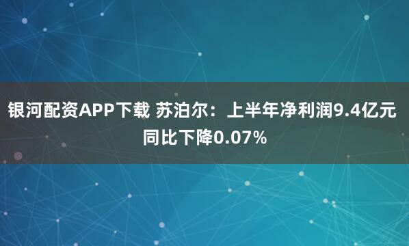 银河配资APP下载 苏泊尔:上半年净利润9.4亿元 同比下降0.07%
