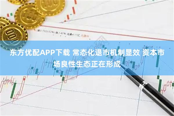东方优配APP下载 常态化退市机制显效 资本市场良性生态正在形成