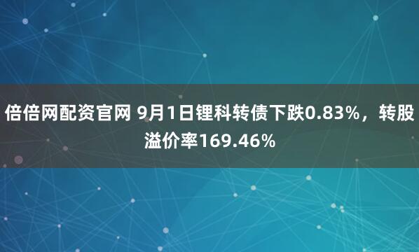 倍倍网配资官网 9月1日锂科转债下跌0.83%，转股溢价率169.46%
