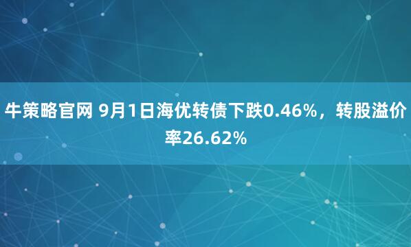 牛策略官网 9月1日海优转债下跌0.46%，转股溢价率26.62%